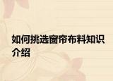 如何挑選窗簾布料知識(shí)介紹