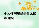 個人住房貸款是什么知識介紹