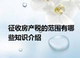 征收房產(chǎn)稅的范圍有哪些知識(shí)介紹