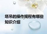 塔吊的操作規(guī)程有哪些知識(shí)介紹