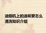 油煙機(jī)上的油垢要怎么清洗知識介紹