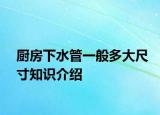 廚房下水管一般多大尺寸知識介紹