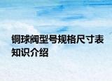 銅球閥型號規(guī)格尺寸表知識介紹
