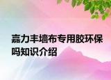 嘉力豐墻布專用膠環(huán)保嗎知識(shí)介紹