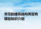 常見的建筑結(jié)構(gòu)類型有哪些知識(shí)介紹