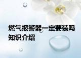燃氣報警器一定要裝嗎知識介紹