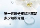 第一套房子貸款利率是多少知識(shí)介紹