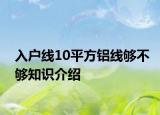 入戶線10平方鋁線夠不夠知識介紹