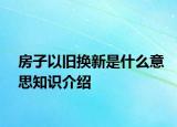 房子以舊換新是什么意思知識介紹