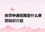 房貸申請延期是什么意思知識介紹