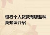 銀行個人貸款有哪些種類知識介紹