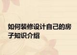 如何裝修設(shè)計(jì)自己的房子知識介紹