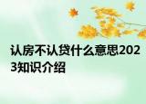 認(rèn)房不認(rèn)貸什么意思2023知識介紹