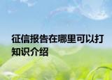 征信報(bào)告在哪里可以打知識(shí)介紹