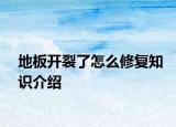 地板開裂了怎么修復(fù)知識(shí)介紹