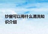 紗窗可以用什么清洗知識(shí)介紹
