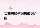 買(mǎi)期房如何退房知識(shí)介紹