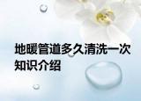 地暖管道多久清洗一次知識介紹