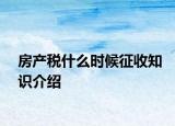 房產(chǎn)稅什么時(shí)候征收知識介紹