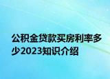 公積金貸款買房利率多少2023知識介紹