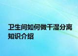 衛(wèi)生間如何做干濕分離知識介紹