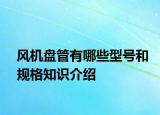 風(fēng)機(jī)盤(pán)管有哪些型號(hào)和規(guī)格知識(shí)介紹