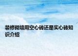 裝修砌墻用空心磚還是實(shí)心磚知識(shí)介紹
