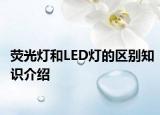 熒光燈和LED燈的區(qū)別知識介紹