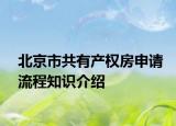 北京市共有產(chǎn)權(quán)房申請(qǐng)流程知識(shí)介紹