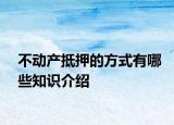 不動(dòng)產(chǎn)抵押的方式有哪些知識(shí)介紹