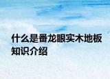 什么是番龍眼實(shí)木地板知識(shí)介紹