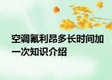 空調(diào)氟利昂多長時間加一次知識介紹