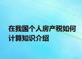 在我國個(gè)人房產(chǎn)稅如何計(jì)算知識(shí)介紹