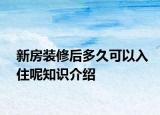 新房裝修后多久可以入住呢知識(shí)介紹