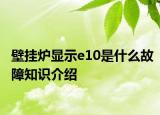 壁掛爐顯示e10是什么故障知識介紹