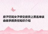 房子爛尾女子停交房貸上黑名單該由誰承擔(dān)責(zé)任知識介紹