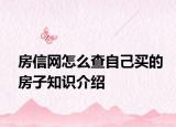 房信網(wǎng)怎么查自己買的房子知識(shí)介紹