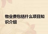 物業(yè)費包括什么項目知識介紹