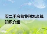 買(mǎi)二手房營(yíng)業(yè)稅怎么算知識(shí)介紹
