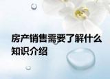 房產(chǎn)銷售需要了解什么知識介紹