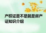 產(chǎn)權(quán)證是不是就是房產(chǎn)證知識介紹