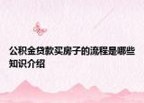 公積金貸款買房子的流程是哪些知識(shí)介紹
