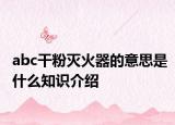 abc干粉滅火器的意思是什么知識介紹