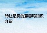 轉(zhuǎn)讓是賣的意思嗎知識(shí)介紹
