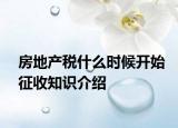 房地產(chǎn)稅什么時(shí)候開(kāi)始征收知識(shí)介紹