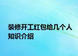 裝修開工紅包給幾個(gè)人知識(shí)介紹