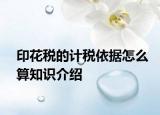 印花稅的計(jì)稅依據(jù)怎么算知識(shí)介紹