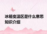 冰箱變溫區(qū)是什么意思知識(shí)介紹