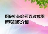 廚房小陽臺可以改成廁所嗎知識介紹