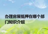 辦理房屋抵押在哪個(gè)部門知識(shí)介紹